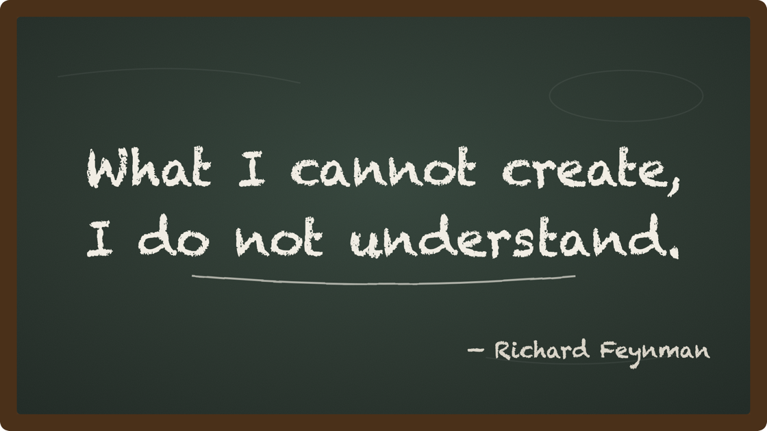 Chalkboard reading &ldquo;What I cannot create, I do not understand.&rdquo; Richard Feynman